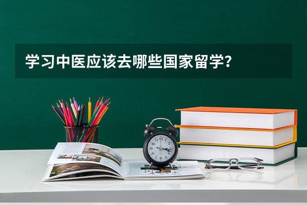 学习中医应该去哪些国家留学？