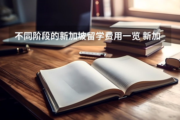 不同阶段的新加坡留学费用一览 新加坡留学费用一览表