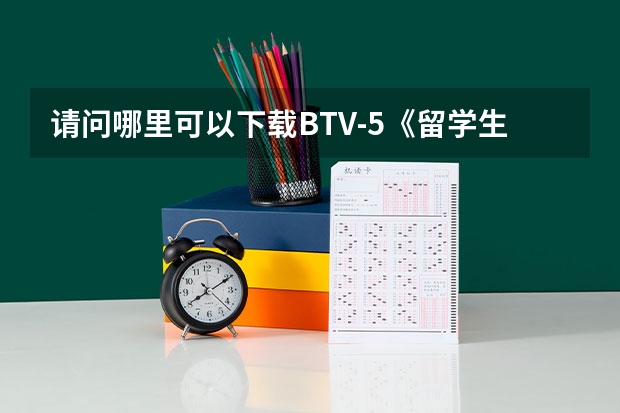 请问哪里可以下载BTV-5《留学生》这个栏目的视频??