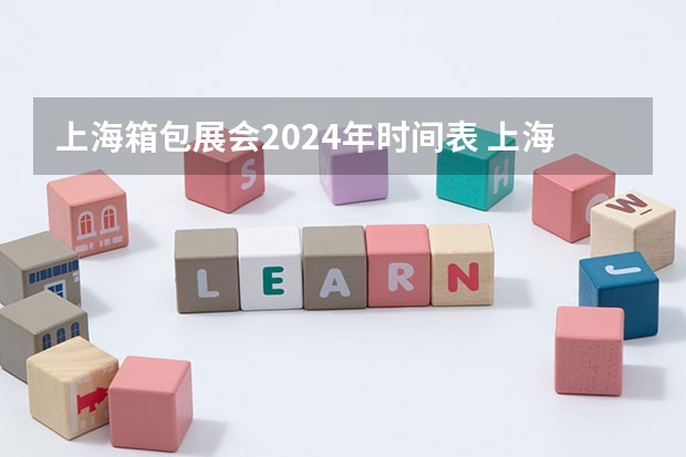 上海箱包展会2024年时间表 上海交通大学开学时间