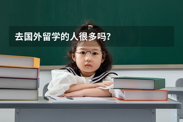 去国外留学的人很多吗？