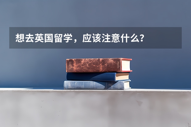 想去英国留学，应该注意什么？