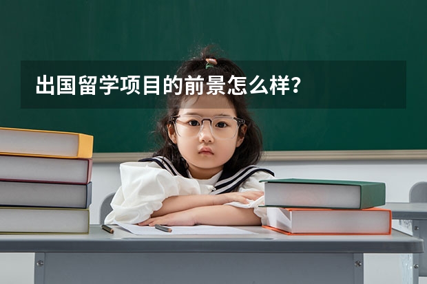 出国留学项目的前景怎么样？