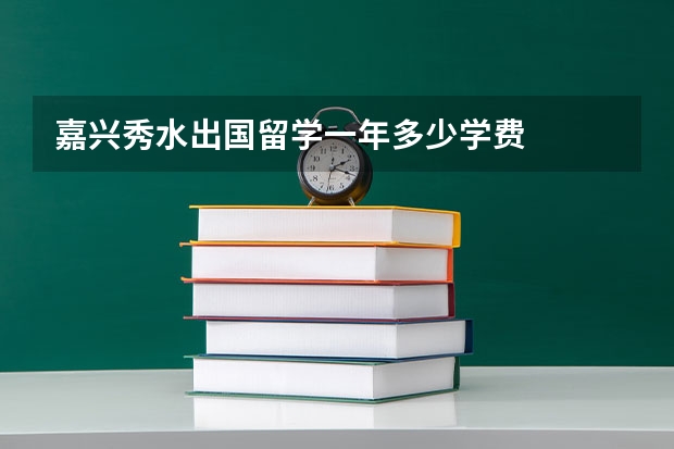 嘉兴秀水出国留学一年多少学费