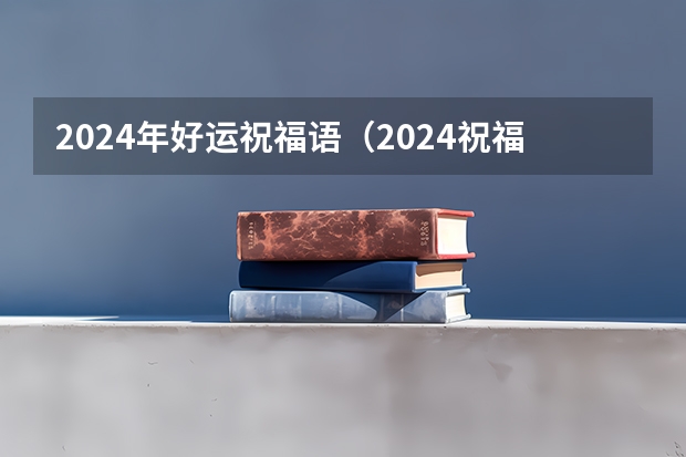 2024年好运祝福语（2024祝福语四个字）