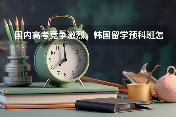 国内高考竞争激烈，韩国留学预科班怎么样？值不值得读呢？