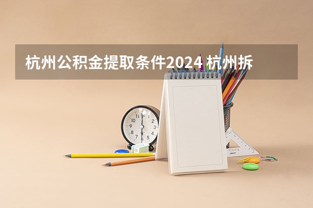 杭州公积金提取条件2024 杭州拆迁补偿方案2024