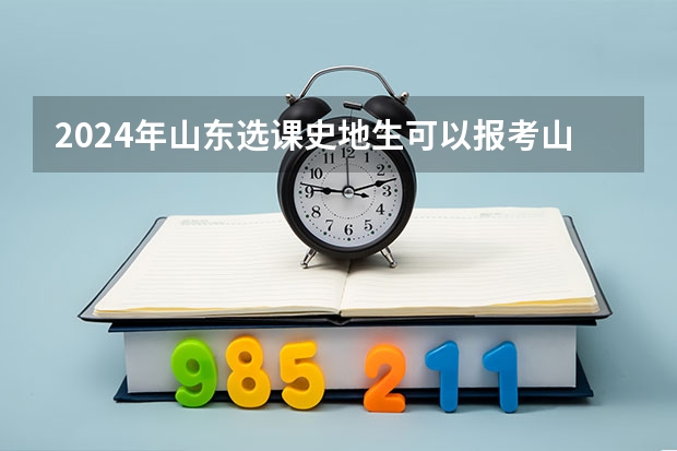 2024年山东选课史地生可以报考山东警察学院吗