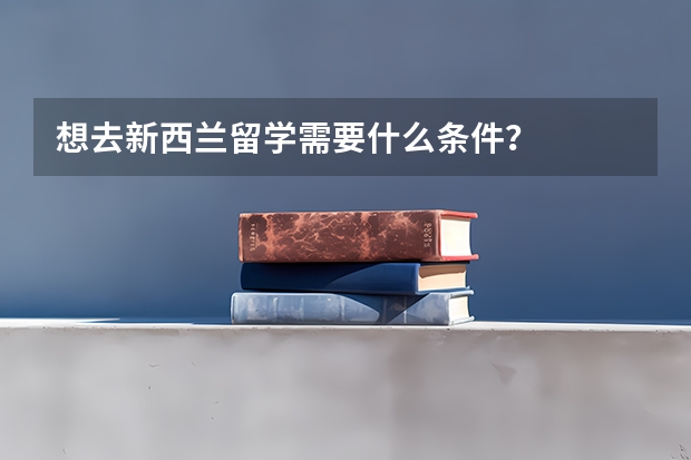 想去新西兰留学需要什么条件？