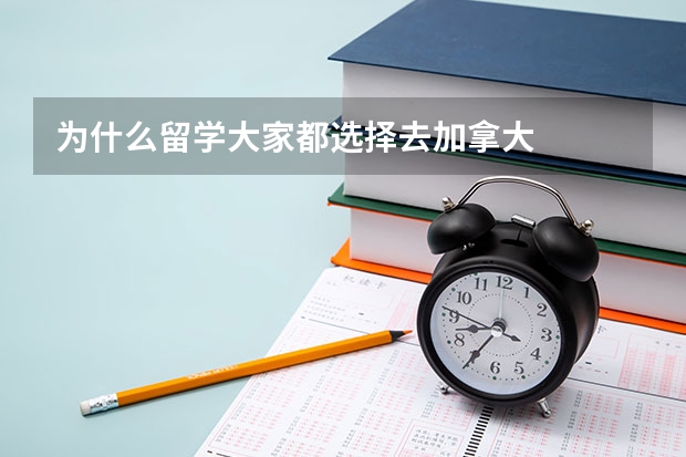 为什么留学大家都选择去加拿大