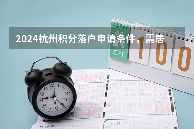 2024杭州积分落户申请条件，需居住证满100分！（2024年杭州落户政策最新版）