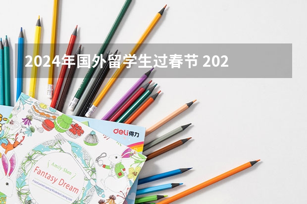 2024年国外留学生过春节 2024年春节放假是几月几号