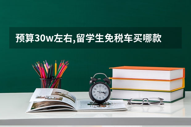 预算30w左右,留学生免税车买哪款优惠力度最大？ 留学生免税车型总览