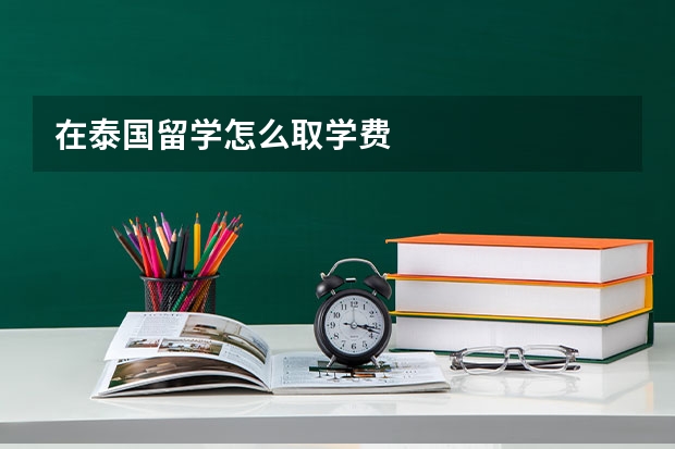 在泰国留学怎么取学费