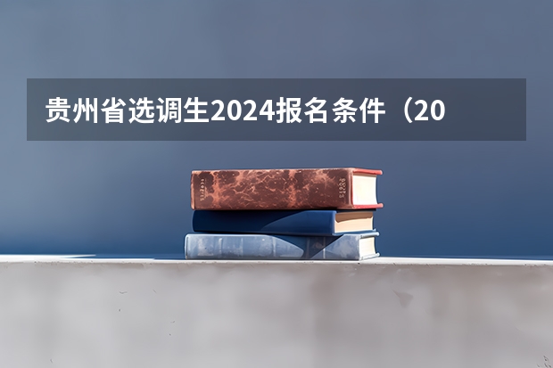 贵州省选调生2024报名条件（2024湖南选调生考试时间）