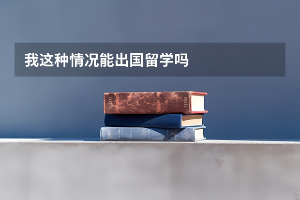 我这种情况能出国留学吗