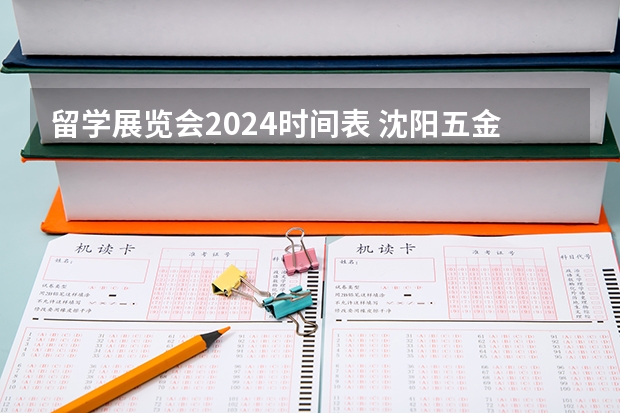 留学展览会2024时间表 沈阳五金展览会2024