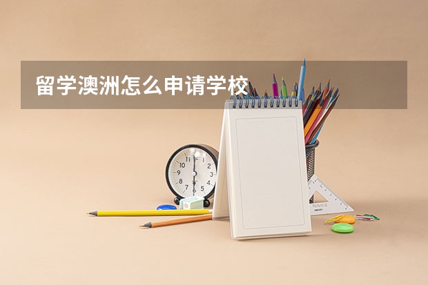 留学澳洲怎么申请学校