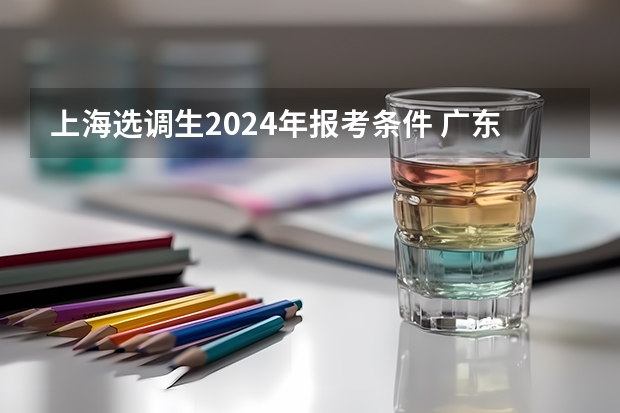 上海选调生2024年报考条件 广东省选调生2024年报考条件学校