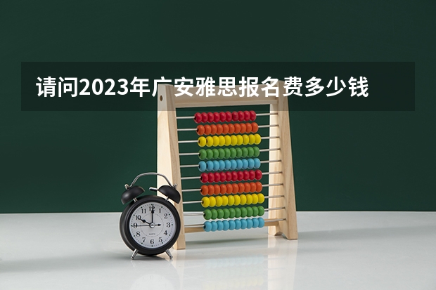 请问2023年广安雅思报名费多少钱