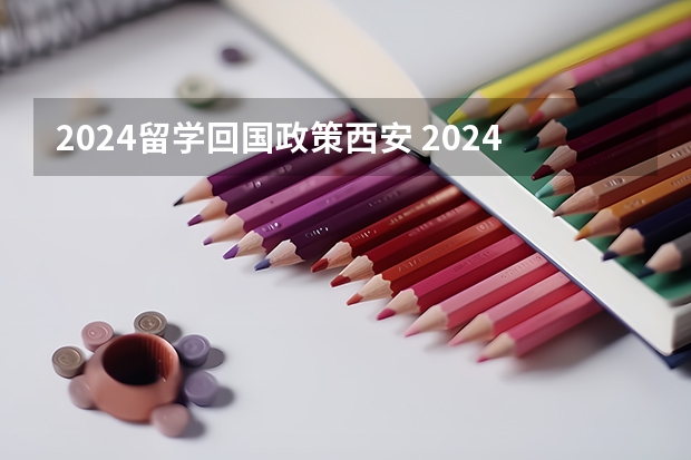 2024留学回国政策西安 2024留学生回国福利政策