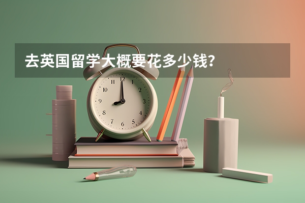 去英国留学大概要花多少钱？