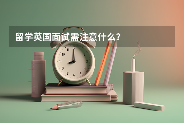 留学英国面试需注意什么？