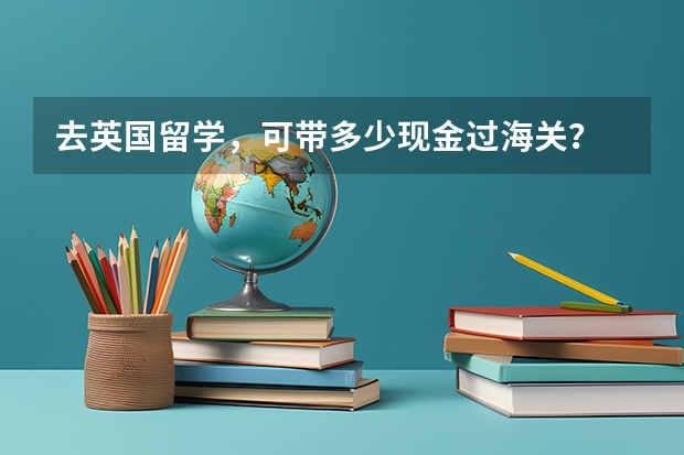 去英国留学，可带多少现金过海关？