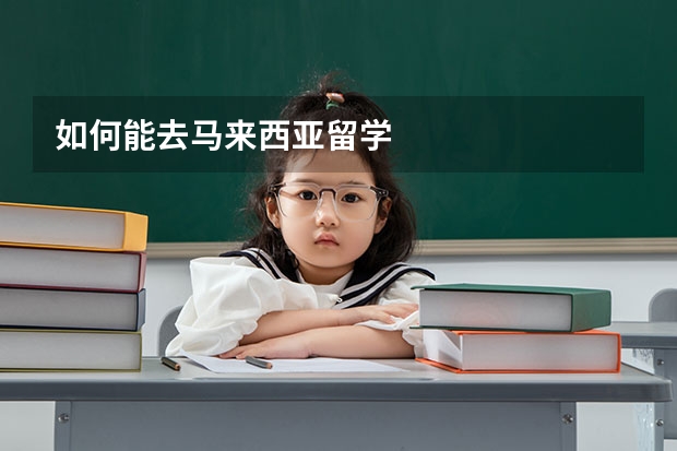 如何能去马来西亚留学