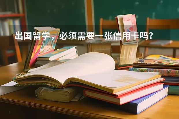 出国留学，必须需要一张信用卡吗？