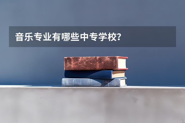 音乐专业有哪些中专学校？