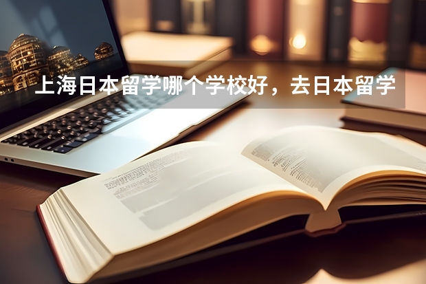 上海日本留学哪个学校好，去日本留学的费用