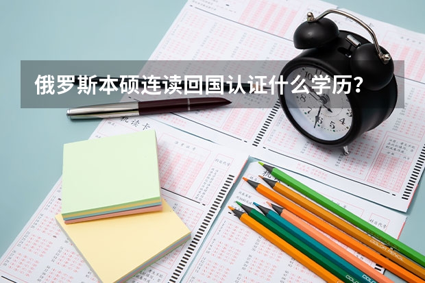 俄罗斯本硕连读回国认证什么学历？