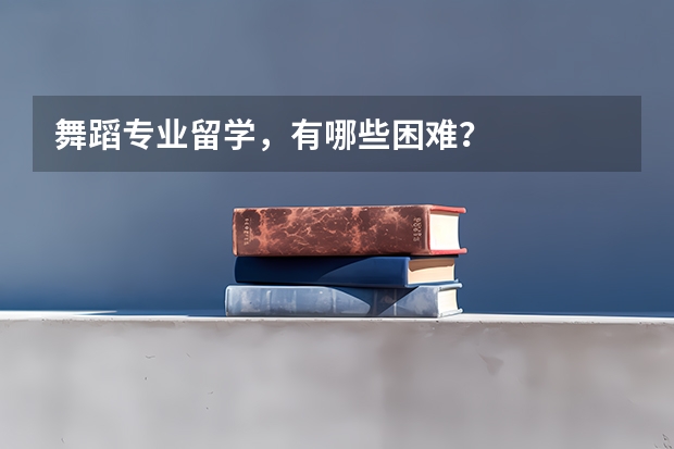 舞蹈专业留学，有哪些困难？