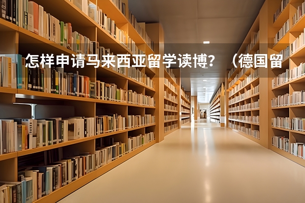 怎样申请马来西亚留学读博？（德国留学读博条件）