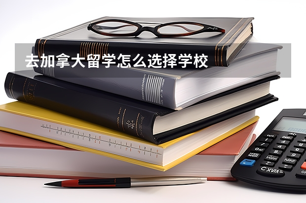 去加拿大留学怎么选择学校