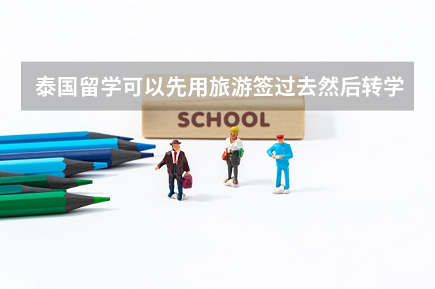 泰国留学可以先用旅游签过去然后转学生签吗