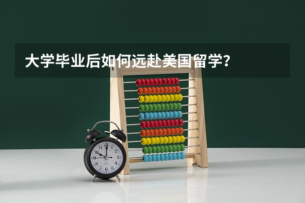 大学毕业后如何远赴美国留学？