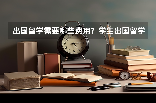 出国留学需要哪些费用？学生出国留学应该怎么存放档案呢？