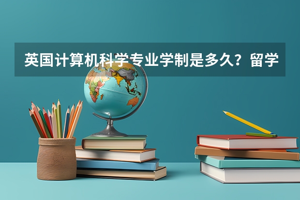 英国计算机科学专业学制是多久？留学费用是多少？