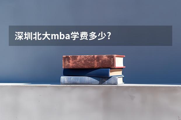 深圳北大mba学费多少?