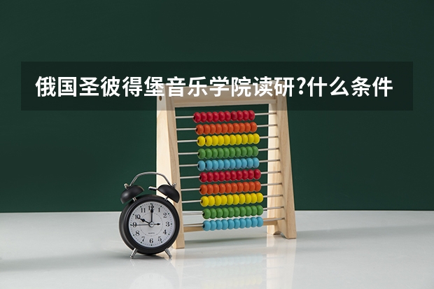 俄国圣彼得堡音乐学院读研?什么条件？费用多少？什么学位？就业方向？