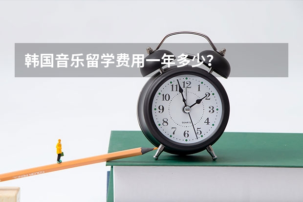 韩国音乐留学费用一年多少？