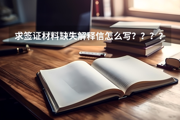 求签证材料缺失解释信怎么写？？？？急！！！