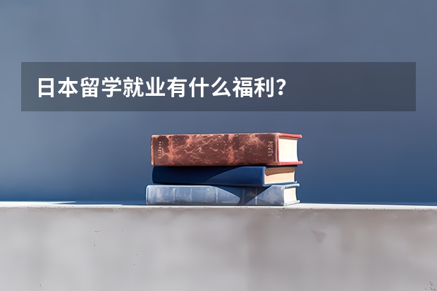 日本留学就业有什么福利？