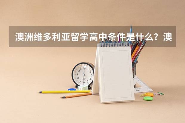 澳洲维多利亚留学高中条件是什么？澳洲维多利亚留学高中学校都有哪些？