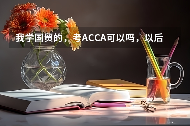 我学国贸的，考ACCA可以吗，以后就业从事什么比较好呢