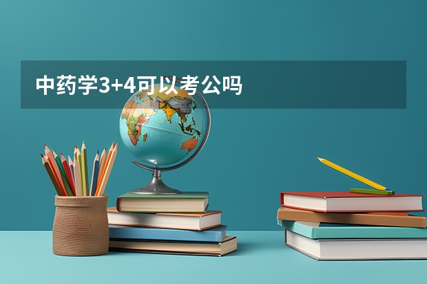 中药学3+4可以考公吗