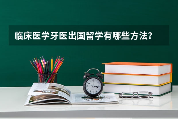 临床医学/牙医出国留学有哪些方法？