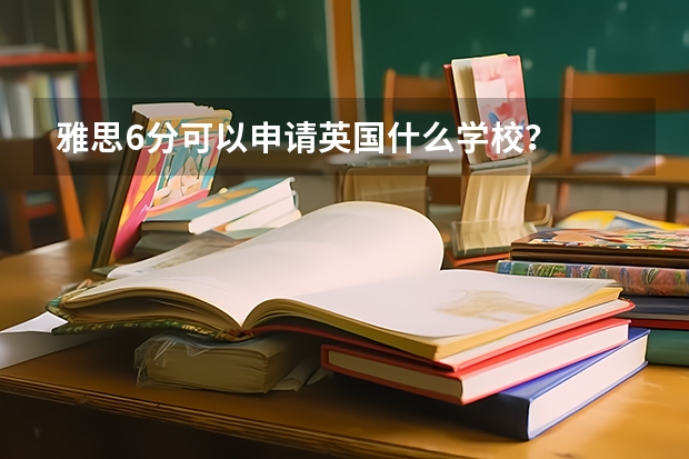 雅思6分可以申请英国什么学校？